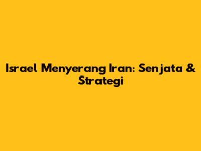 Israel Menyerang Iran: Senjata & Strategi