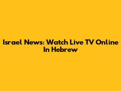 Israel News: Watch Live TV Online In Hebrew