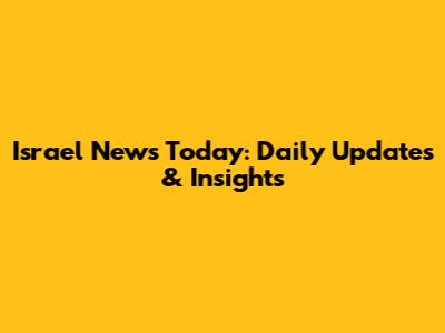Israel News Today: Daily Updates & Insights