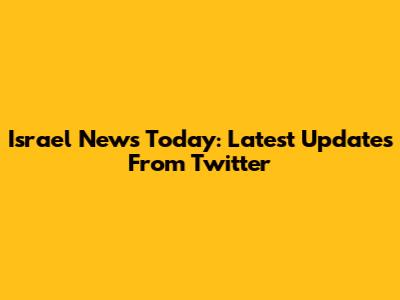 Israel News Today: Latest Updates From Twitter