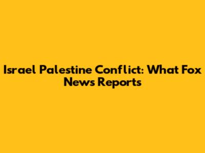 Israel Palestine Conflict: What Fox News Reports