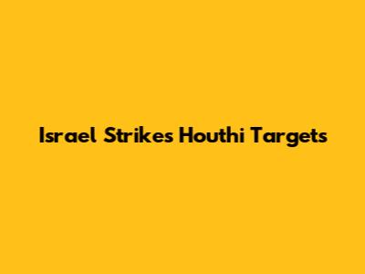 Israel Strikes Houthi Targets
