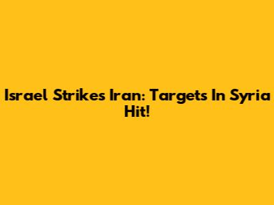 Israel Strikes Iran: Targets In Syria Hit!