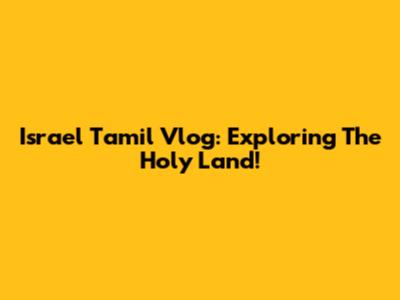 Israel Tamil Vlog: Exploring The Holy Land!