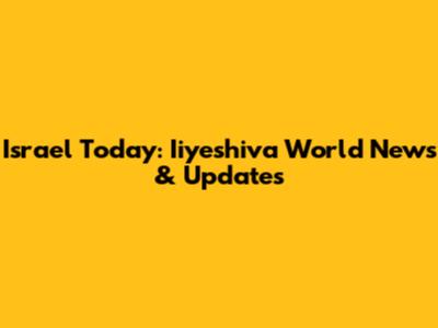Israel Today: Iiyeshiva World News & Updates
