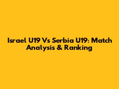 Israel U19 Vs Serbia U19: Match Analysis & Ranking