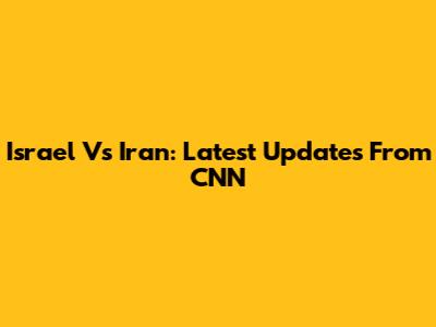 Israel Vs Iran: Latest Updates From CNN