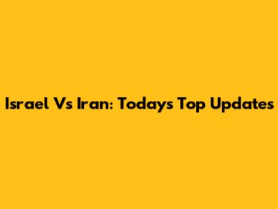 Israel Vs Iran: Today's Top Updates