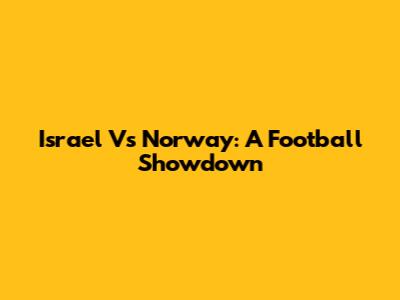 Israel Vs Norway: A Football Showdown