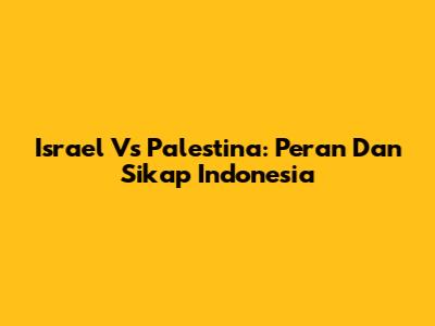 Israel Vs Palestina: Peran Dan Sikap Indonesia