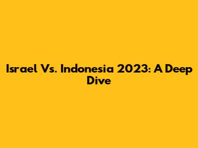Israel Vs. Indonesia 2023: A Deep Dive