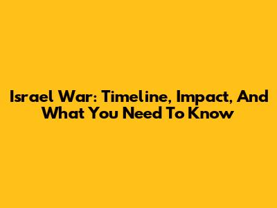 Israel War: Timeline, Impact, And What You Need To Know