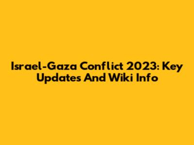 Israel-Gaza Conflict 2023: Key Updates And Wiki Info