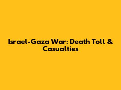 Israel-Gaza War: Death Toll & Casualties
