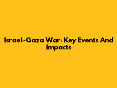 Israel-Gaza War: Key Events And Impacts