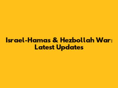Israel-Hamas & Hezbollah War: Latest Updates