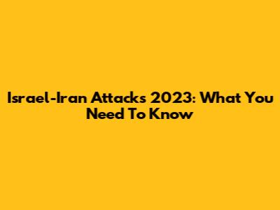 Israel-Iran Attacks 2023: What You Need To Know