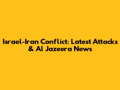 Israel-Iran Conflict: Latest Attacks & Al Jazeera News