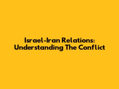 Israel-Iran Relations: Understanding The Conflict