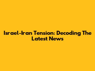 Israel-Iran Tension: Decoding The Latest News