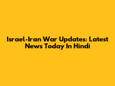 Israel-Iran War Updates: Latest News Today In Hindi