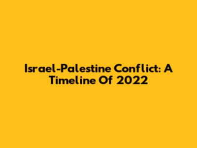 Israel-Palestine Conflict: A Timeline Of 2022