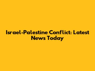 Israel-Palestine Conflict: Latest News Today