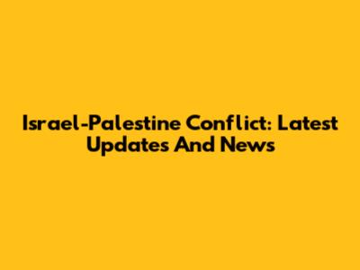 Israel-Palestine Conflict: Latest Updates And News