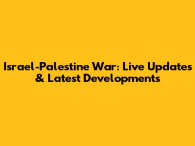 Israel-Palestine War: Live Updates & Latest Developments
