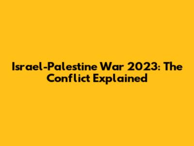 Israel-Palestine War 2023: The Conflict Explained