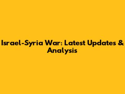 Israel-Syria War: Latest Updates & Analysis