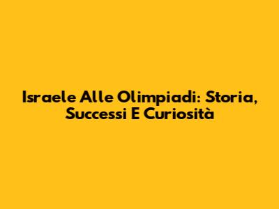 Israele Alle Olimpiadi: Storia, Successi E Curiosità