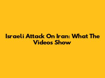 Israeli Attack On Iran: What The Videos Show