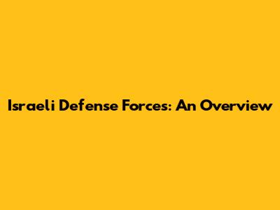 Israeli Defense Forces: An Overview
