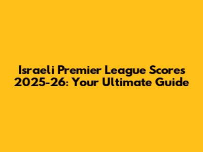 Israeli Premier League Scores 2025-26: Your Ultimate Guide