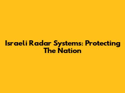 Israeli Radar Systems: Protecting The Nation