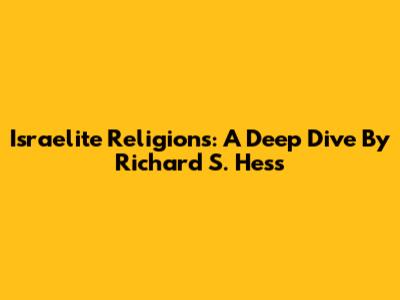 Israelite Religions: A Deep Dive By Richard S. Hess