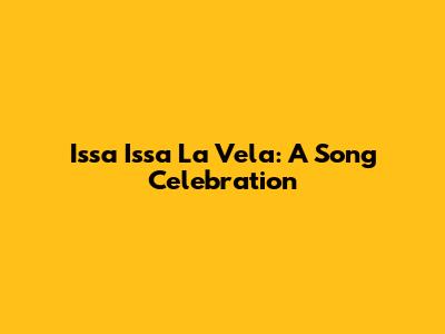 Issa Issa La Vela: A Song Celebration
