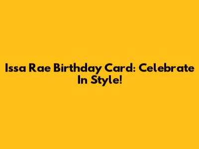 Issa Rae Birthday Card: Celebrate In Style!