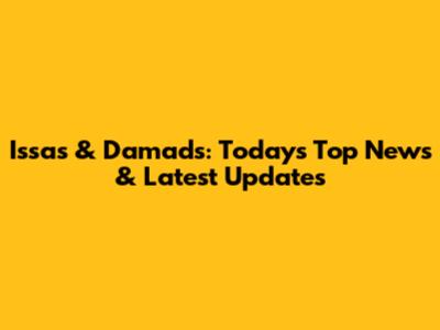 Issas & Damads: Today's Top News & Latest Updates