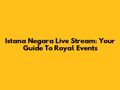 Istana Negara Live Stream: Your Guide To Royal Events