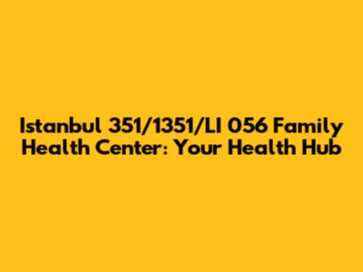 Istanbul 351/1351/LI 056 Family Health Center: Your Health Hub