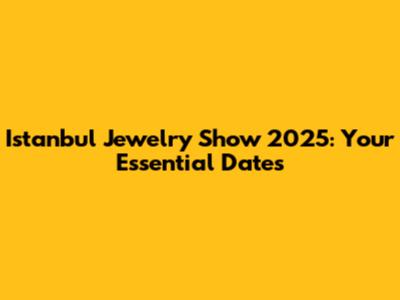 Istanbul Jewelry Show 2025: Your Essential Dates