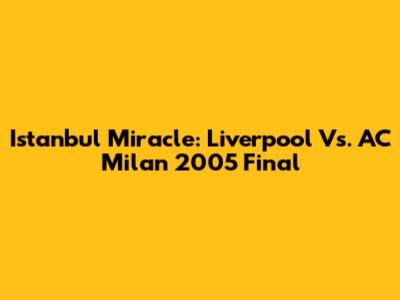 Istanbul Miracle: Liverpool Vs. AC Milan 2005 Final