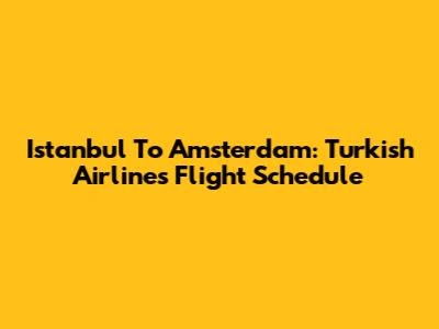 Istanbul To Amsterdam: Turkish Airlines Flight Schedule