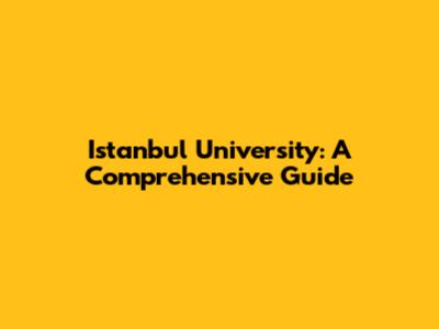 Istanbul University: A Comprehensive Guide