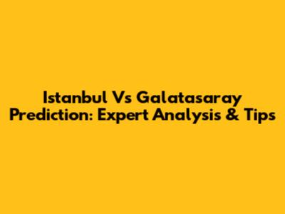 Istanbul Vs Galatasaray Prediction: Expert Analysis & Tips