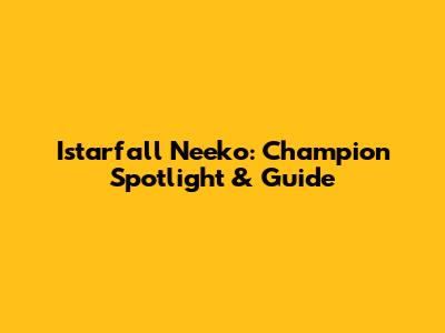 Istarfall Neeko: Champion Spotlight & Guide