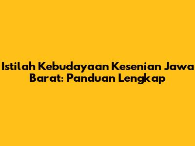 Istilah Kebudayaan Kesenian Jawa Barat: Panduan Lengkap