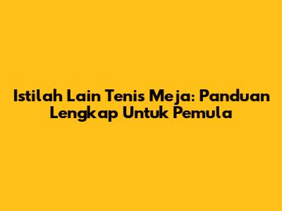 Istilah Lain Tenis Meja: Panduan Lengkap Untuk Pemula
